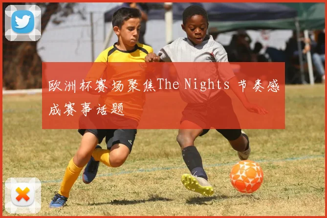 欧洲杯赛场聚焦The Nights 节奏感成赛事话题