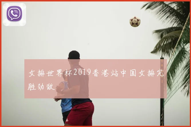女排世界杯2019香港站中国女排完胜劲敌