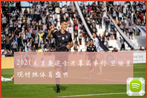 2021东京奥运会开幕式举行 空场呈现特殊体育盛典