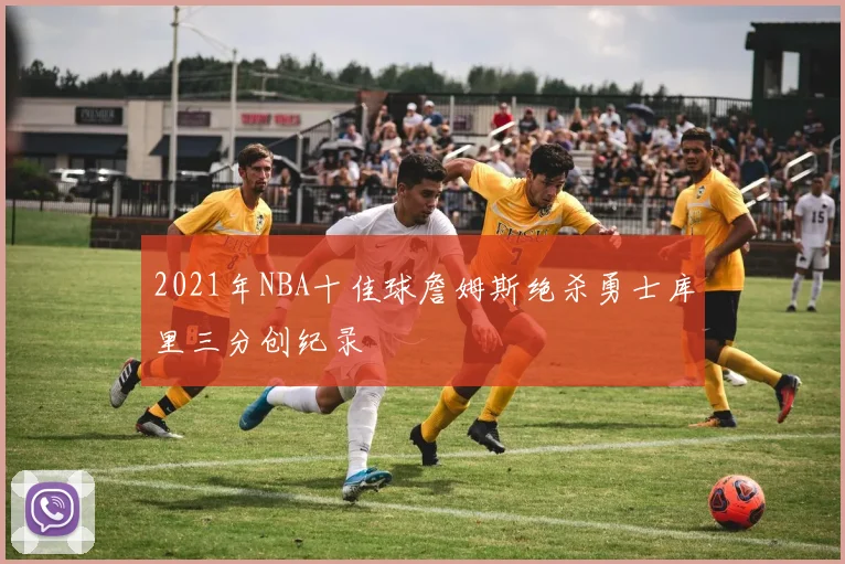 2021年NBA十佳球詹姆斯绝杀勇士库里三分创纪录