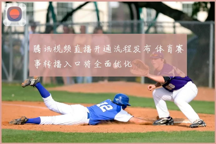 腾讯视频直播开通流程发布 体育赛事转播入口将全面优化