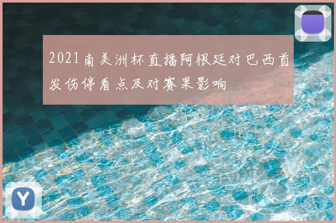 2021南美洲杯直播阿根廷对巴西首发伤停看点及对赛果影响