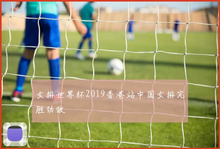 女排世界杯2019香港站中国女排完胜劲敌