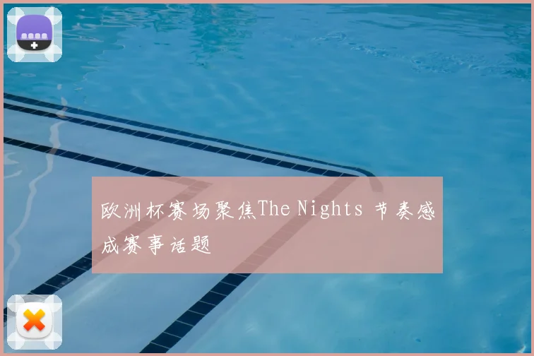 欧洲杯赛场聚焦The Nights 节奏感成赛事话题