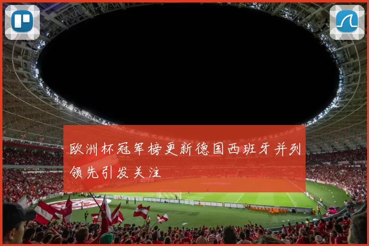 欧洲杯冠军榜更新德国西班牙并列领先引发关注