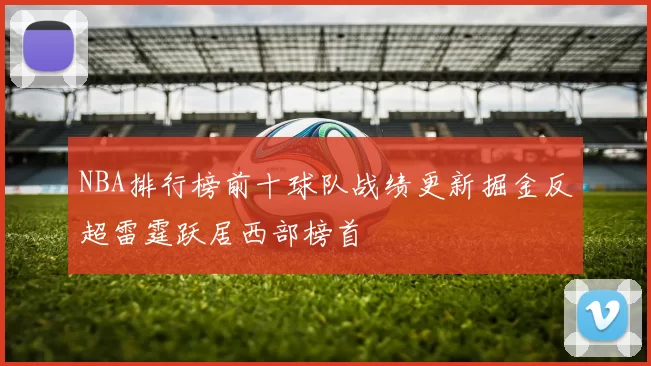 NBA排行榜前十球队战绩更新掘金反超雷霆跃居西部榜首