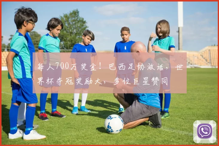 每人700万奖金！巴西足协放话，世界杯夺冠奖励大，多位巨星赞同