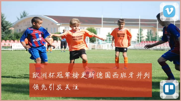 欧洲杯冠军榜更新德国西班牙并列领先引发关注